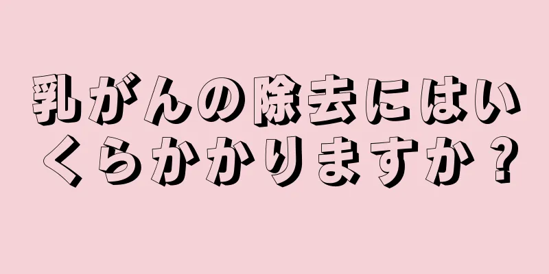 乳がんの除去にはいくらかかりますか？