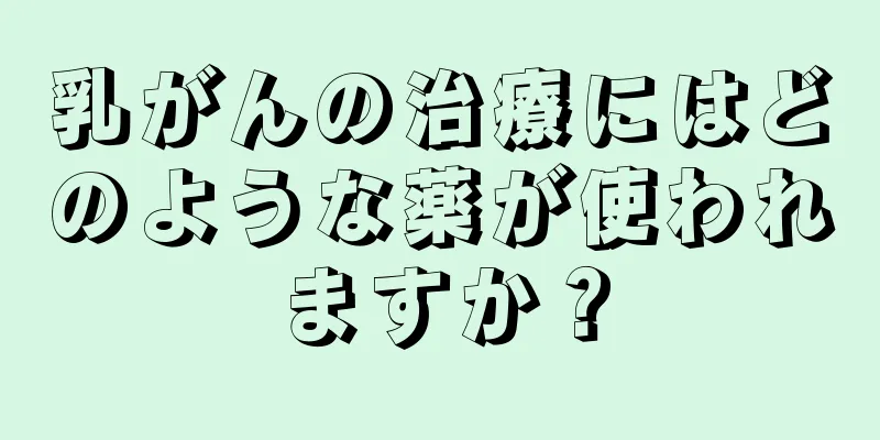 乳がんの治療にはどのような薬が使われますか？