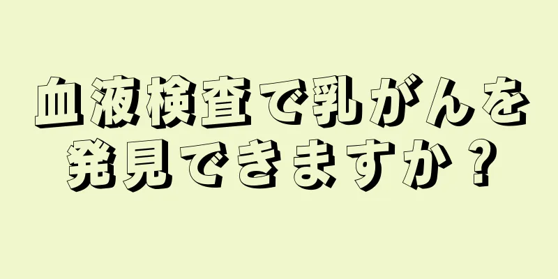 血液検査で乳がんを発見できますか？