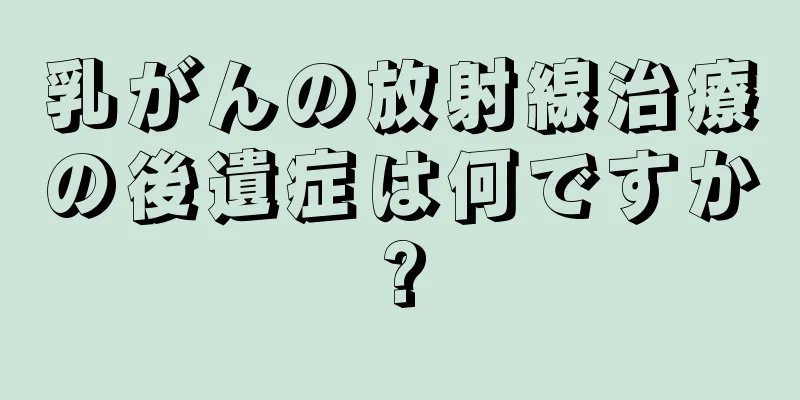 乳がんの放射線治療の後遺症は何ですか?