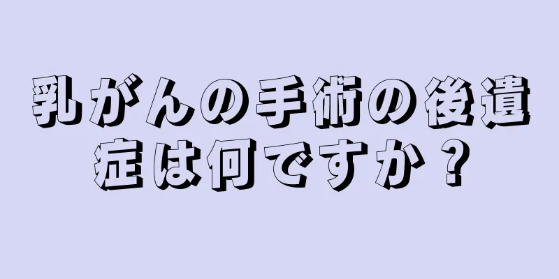 乳がんの手術の後遺症は何ですか？