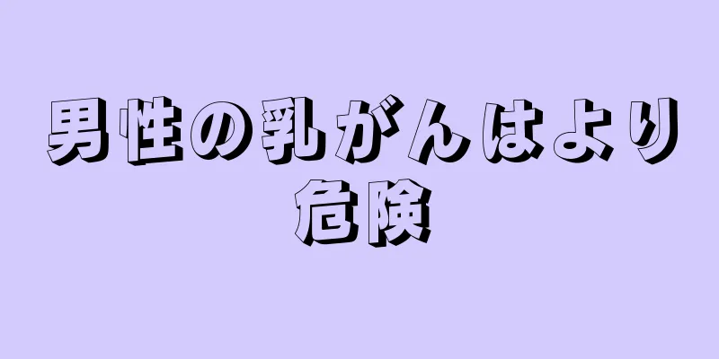 男性の乳がんはより危険