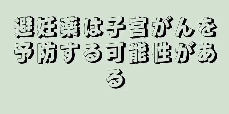避妊薬は子宮がんを予防する可能性がある