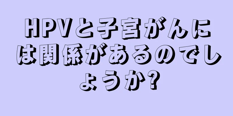 HPVと子宮がんには関係があるのでしょうか?