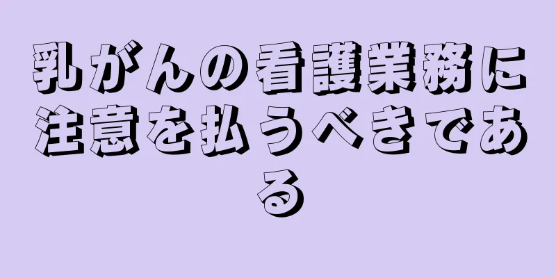 乳がんの看護業務に注意を払うべきである
