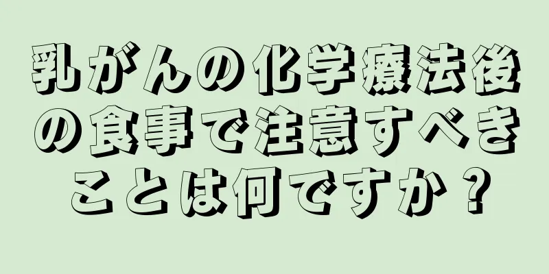 乳がんの化学療法後の食事で注意すべきことは何ですか？