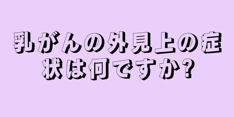 乳がんの外見上の症状は何ですか?