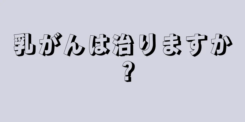 乳がんは治りますか？