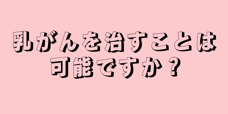 乳がんを治すことは可能ですか？