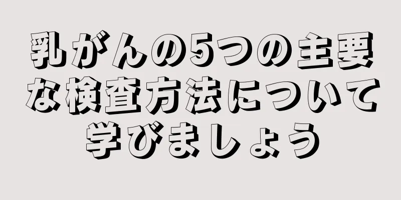 乳がんの5つの主要な検査方法について学びましょう
