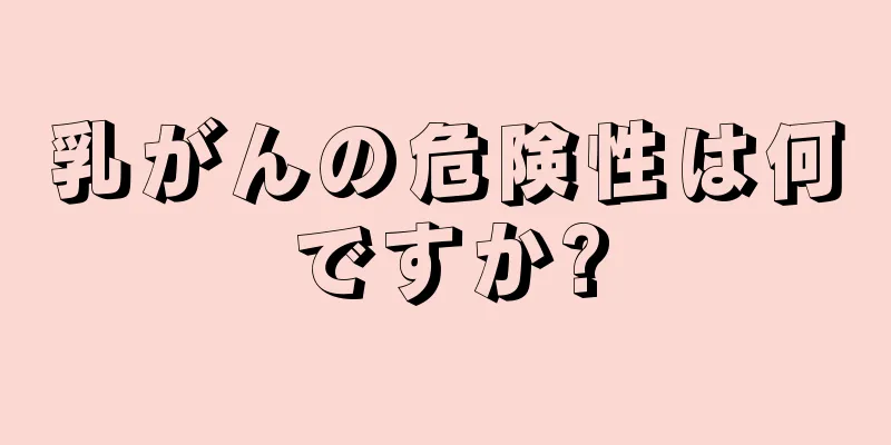 乳がんの危険性は何ですか?