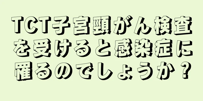 TCT子宮頸がん検査を受けると感染症に罹るのでしょうか？