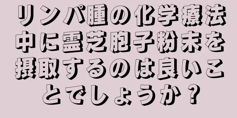 リンパ腫の化学療法中に霊芝胞子粉末を摂取するのは良いことでしょうか？