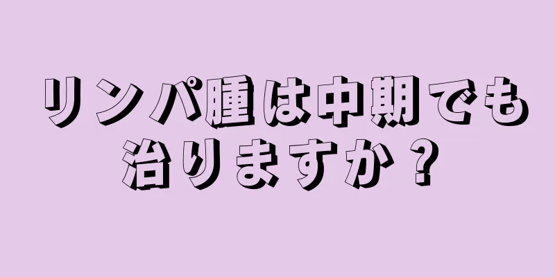リンパ腫は中期でも治りますか？