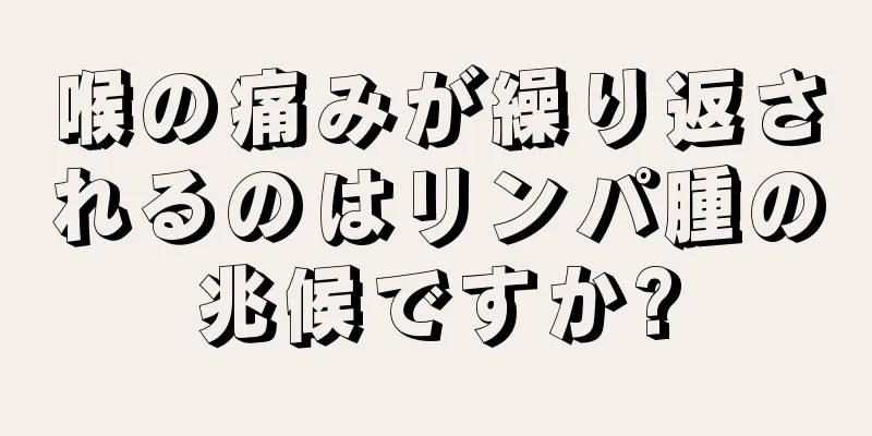 喉の痛みが繰り返されるのはリンパ腫の兆候ですか?