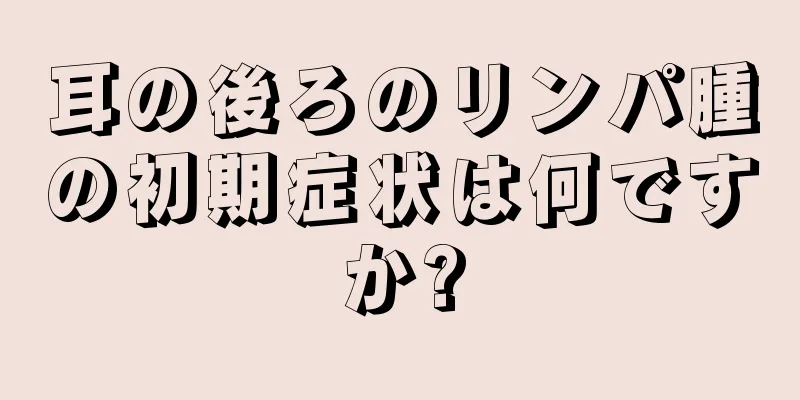 耳の後ろのリンパ腫の初期症状は何ですか?