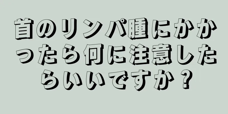 首のリンパ腫にかかったら何に注意したらいいですか？