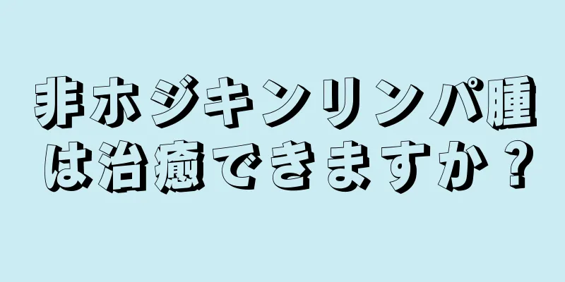 非ホジキンリンパ腫は治癒できますか？