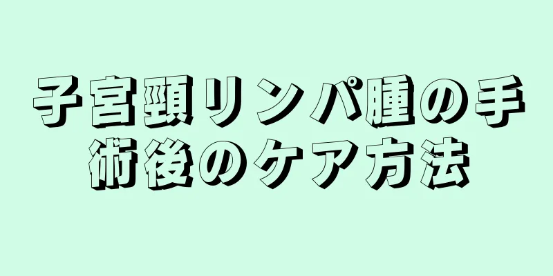 子宮頸リンパ腫の手術後のケア方法
