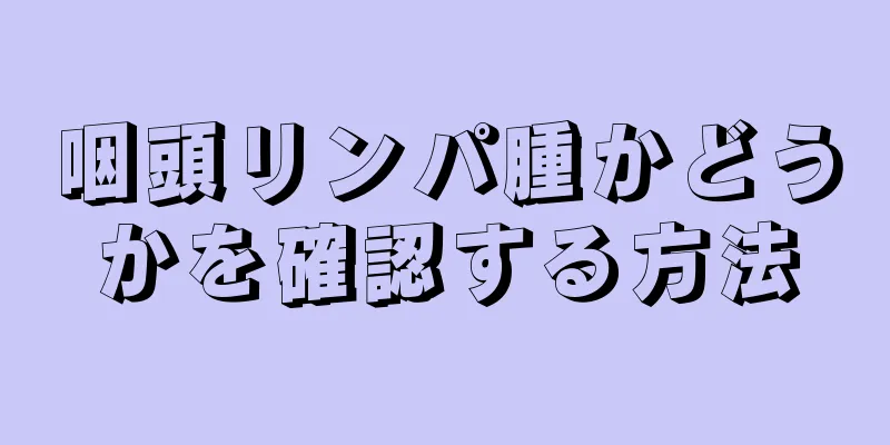 咽頭リンパ腫かどうかを確認する方法