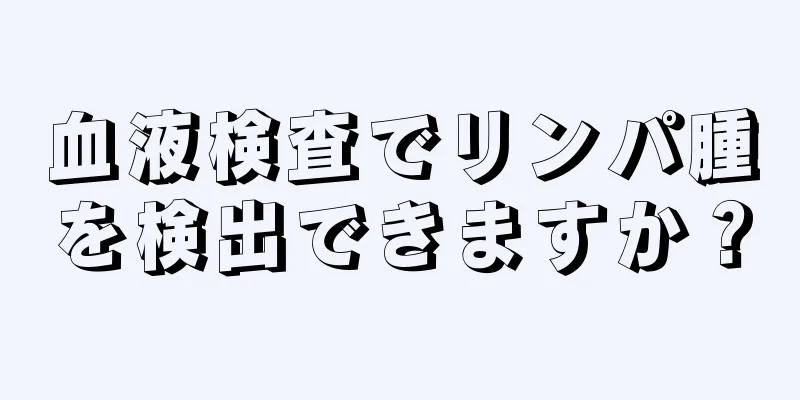 血液検査でリンパ腫を検出できますか？