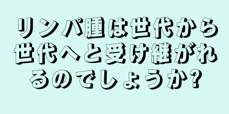リンパ腫は世代から世代へと受け継がれるのでしょうか?