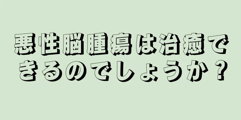 悪性脳腫瘍は治癒できるのでしょうか？