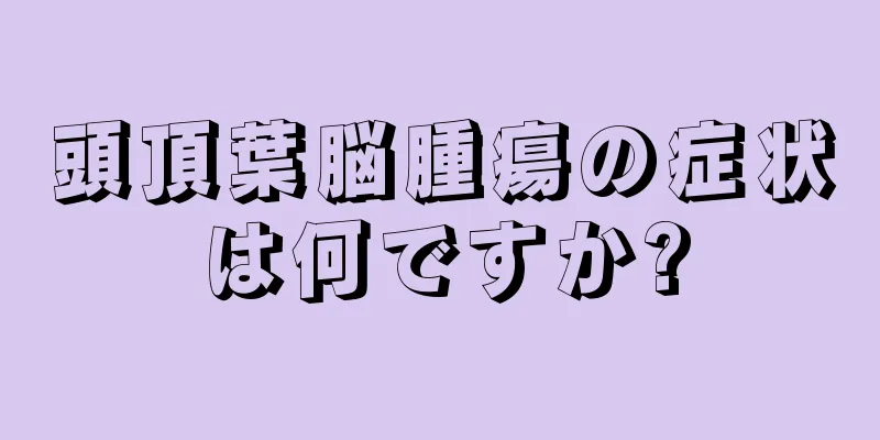 頭頂葉脳腫瘍の症状は何ですか?