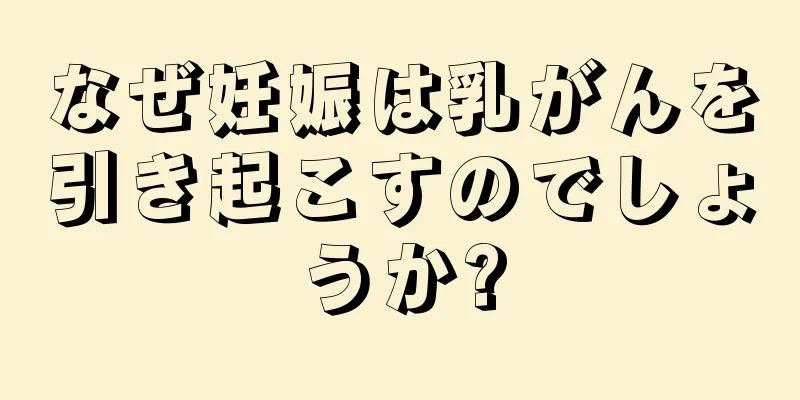 なぜ妊娠は乳がんを引き起こすのでしょうか?