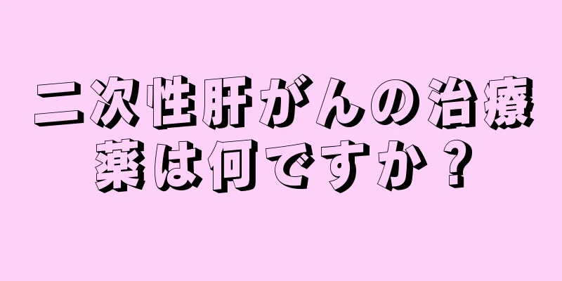 二次性肝がんの治療薬は何ですか？