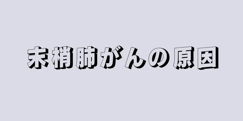 末梢肺がんの原因