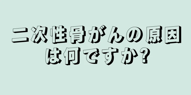二次性骨がんの原因は何ですか?