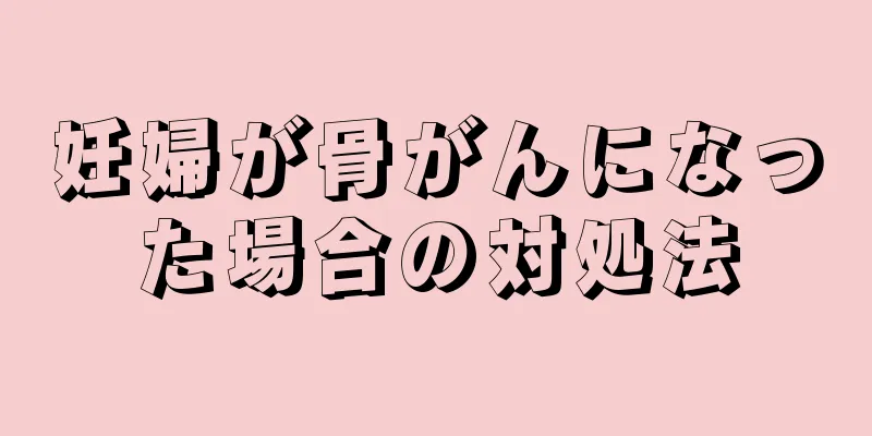 妊婦が骨がんになった場合の対処法