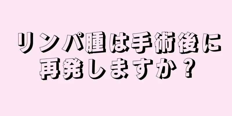 リンパ腫は手術後に再発しますか？
