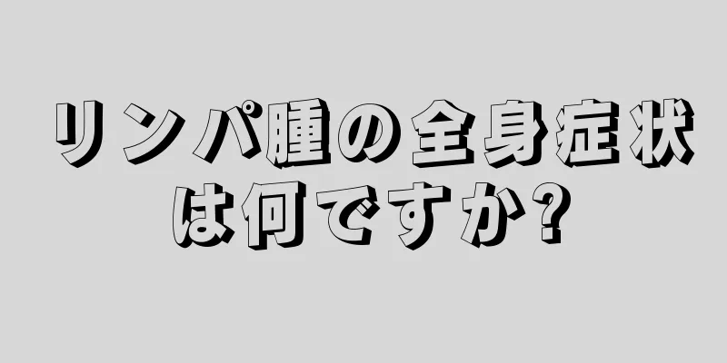 リンパ腫の全身症状は何ですか?