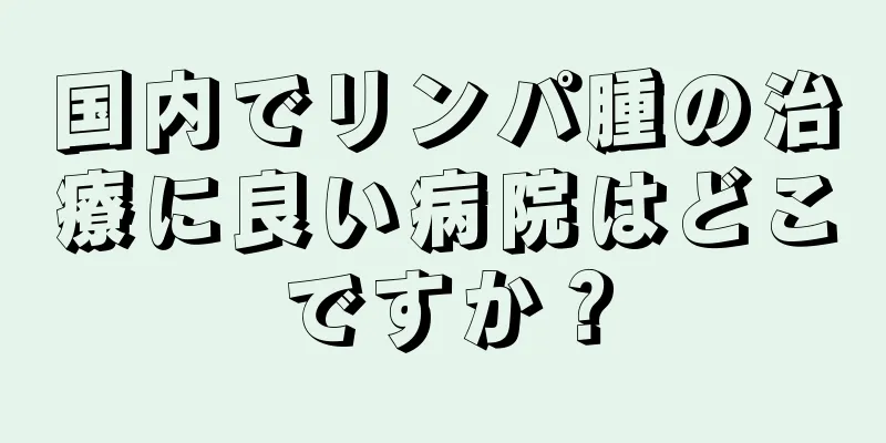 国内でリンパ腫の治療に良い病院はどこですか？