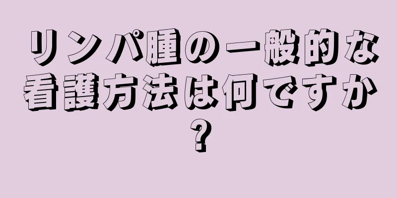 リンパ腫の一般的な看護方法は何ですか?