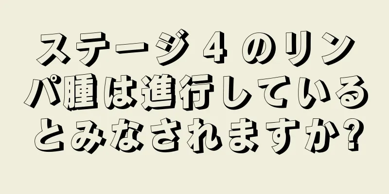 ステージ 4 のリンパ腫は進行しているとみなされますか?