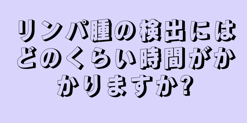リンパ腫の検出にはどのくらい時間がかかりますか?