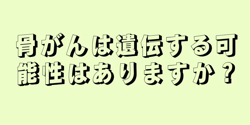 骨がんは遺伝する可能性はありますか？