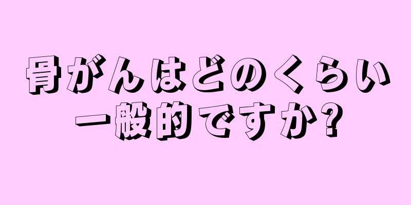骨がんはどのくらい一般的ですか?