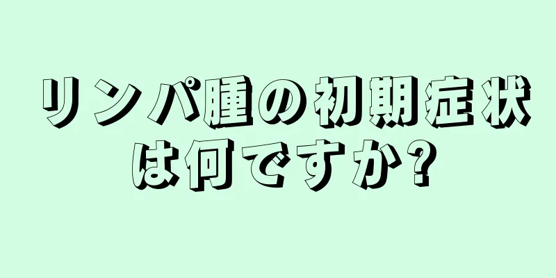 リンパ腫の初期症状は何ですか?