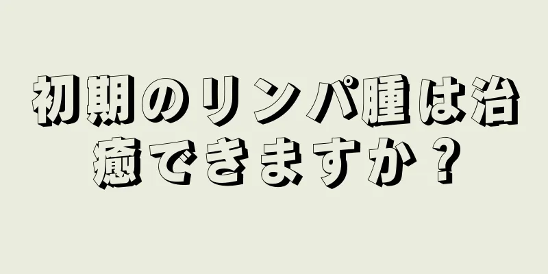 初期のリンパ腫は治癒できますか？