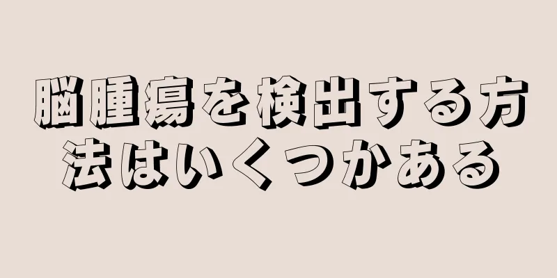 脳腫瘍を検出する方法はいくつかある