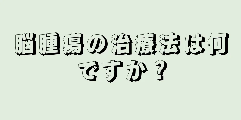 脳腫瘍の治療法は何ですか？