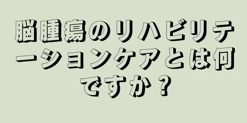 脳腫瘍のリハビリテーションケアとは何ですか？