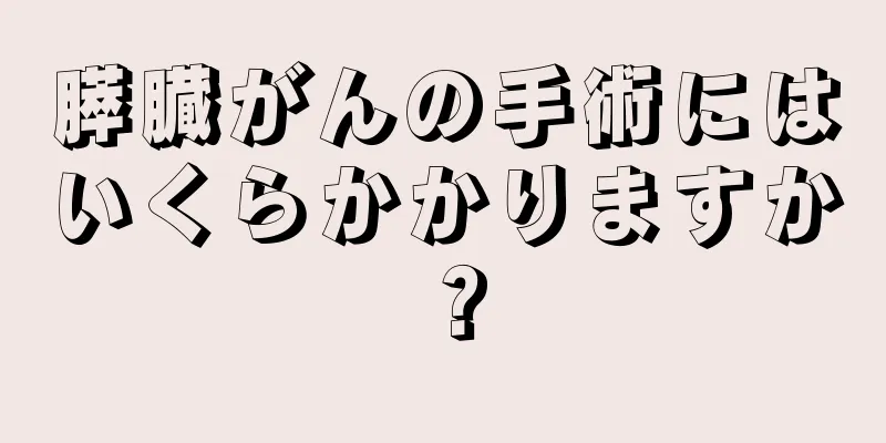 膵臓がんの手術にはいくらかかりますか？