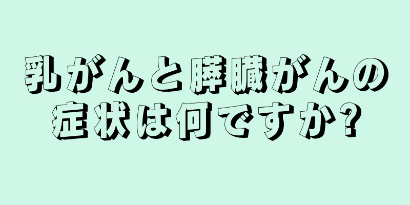 乳がんと膵臓がんの症状は何ですか?