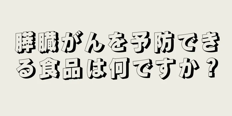 膵臓がんを予防できる食品は何ですか？