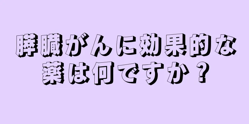 膵臓がんに効果的な薬は何ですか？